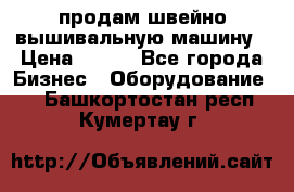 продам швейно-вышивальную машину › Цена ­ 200 - Все города Бизнес » Оборудование   . Башкортостан респ.,Кумертау г.